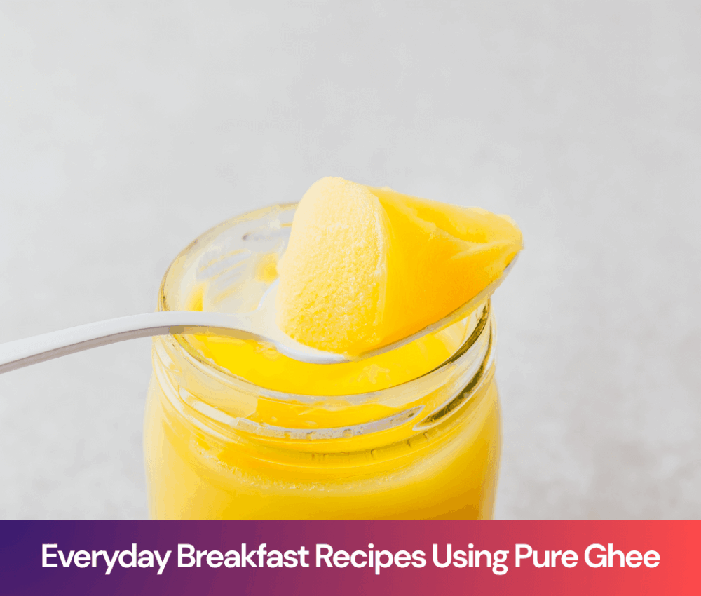 Everyday Breakfast Recipes Using Pure Ghee: Simple, Nourishing Starts That Actually Last